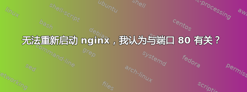 无法重新启动 nginx，我认为与端口 80 有关？