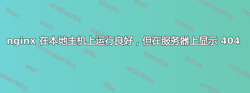 nginx 在本地主机上运行良好，但在服务器上显示 404