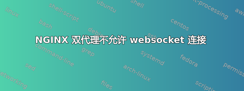 NGINX 双代理不允许 websocket 连接