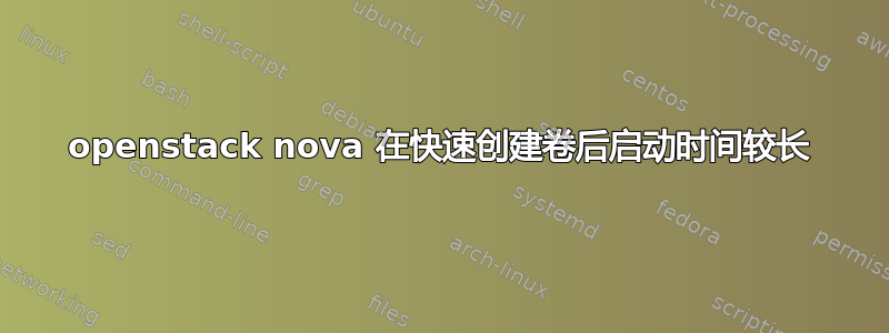 openstack nova 在快速创建卷后启动时间较长