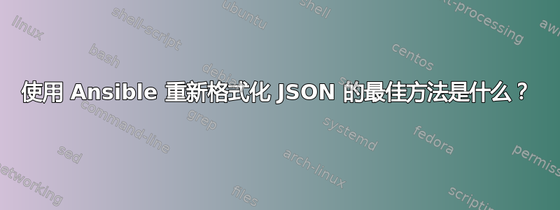 使用 Ansible 重新格式化 JSON 的最佳方法是什么？