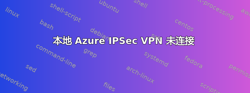 本地 Azure IPSec VPN 未连接