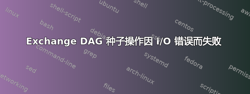 Exchange DAG 种子操作因 I/O 错误而失败