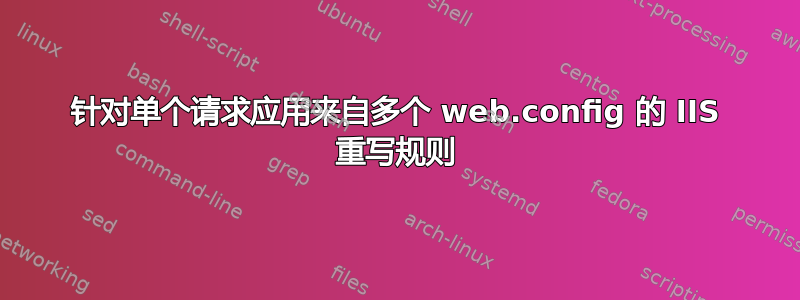 针对单个请求应用来自多个 web.config 的 IIS 重写规则