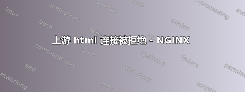 上游 html 连接被拒绝 - NGINX