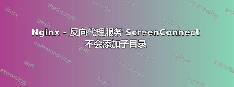 Nginx - 反向代理服务 ScreenConnect 不会添加子目录