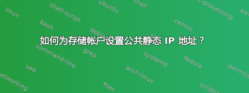 如何为存储帐户设置公共静态 IP 地址？