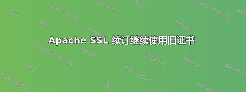 Apache SSL 续订继续使用旧证书