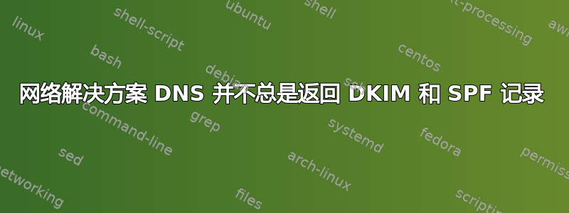 网络解决方案 DNS 并不总是返回 DKIM 和 SPF 记录