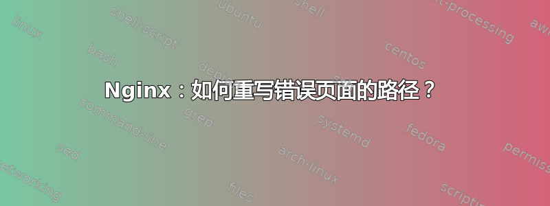 Nginx：如何重写错误页面的路径？