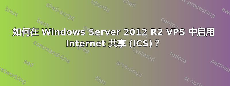 如何在 Windows Server 2012 R2 VPS 中启用 Internet 共享 (ICS)？