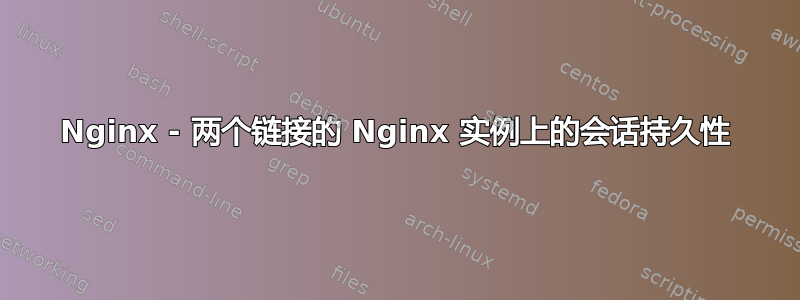 Nginx - 两个链接的 Nginx 实例上的会话持久性