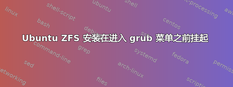 Ubuntu ZFS 安装在进入 grub 菜单之前挂起