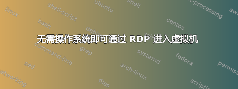 无需操作系统即可通过 RDP 进入虚拟机