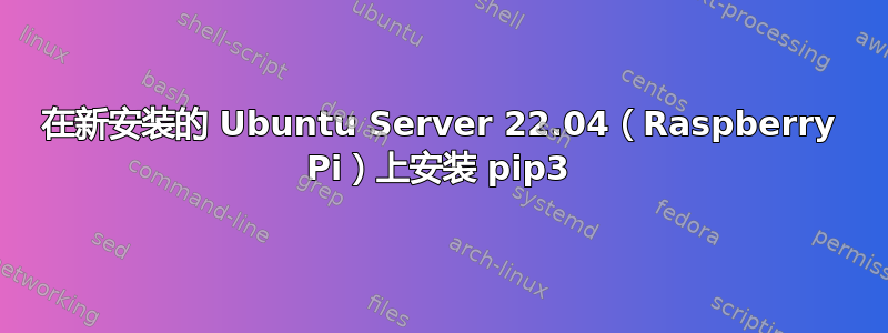 在新安装的 Ubuntu Server 22.04（Raspberry Pi）上安装 pip3