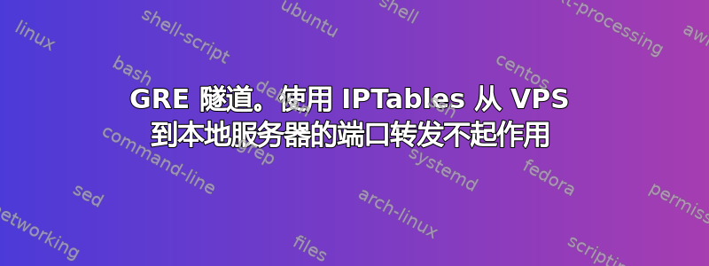 GRE 隧道。使用 IPTables 从 VPS 到本地服务器的端口转发不起作用