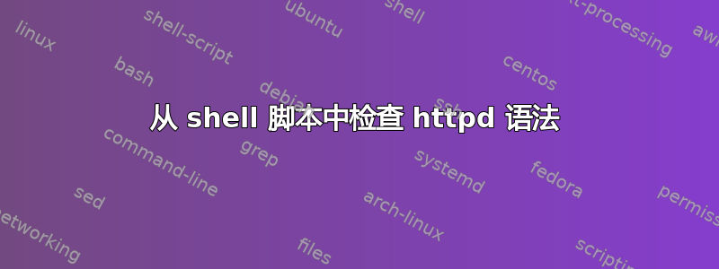 从 shell 脚本中检查 httpd 语法