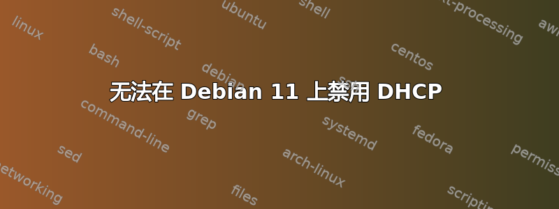 无法在 Debian 11 上禁用 DHCP