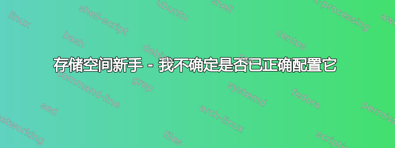 存储空间新手 - 我不确定是否已正确配置它