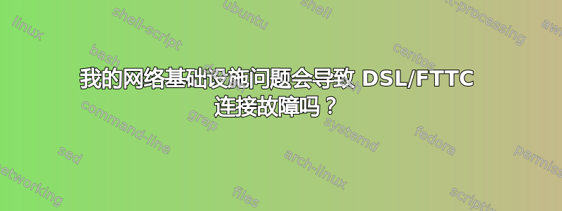 我的网络基础设施问题会导致 DSL/FTTC 连接故障吗？