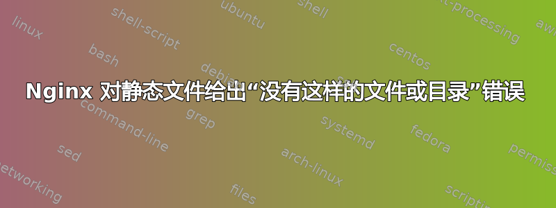 Nginx 对静态文件给出“没有这样的文件或目录”错误