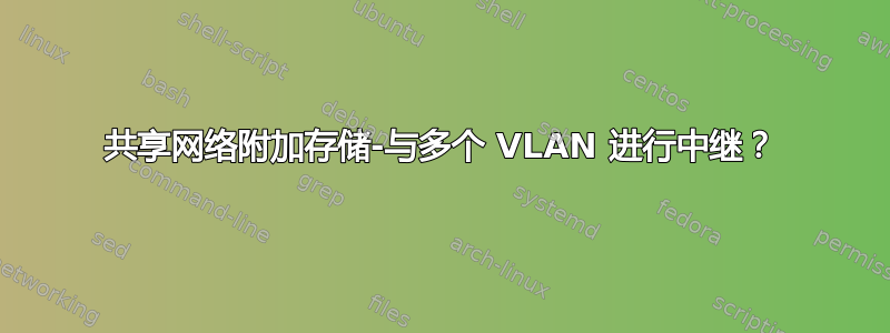 共享网络附加存储-与多个 VLAN 进行中继？