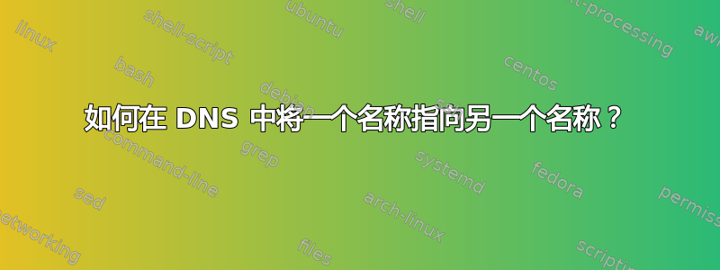 如何在 DNS 中将一个名称指向另一个名称？