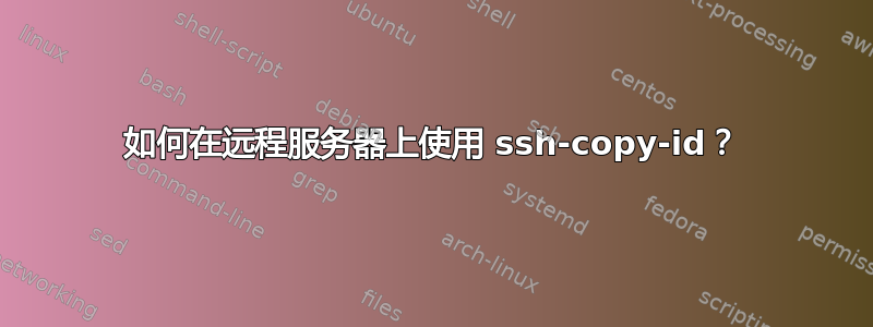 如何在远程服务器上使用 ssh-copy-id？