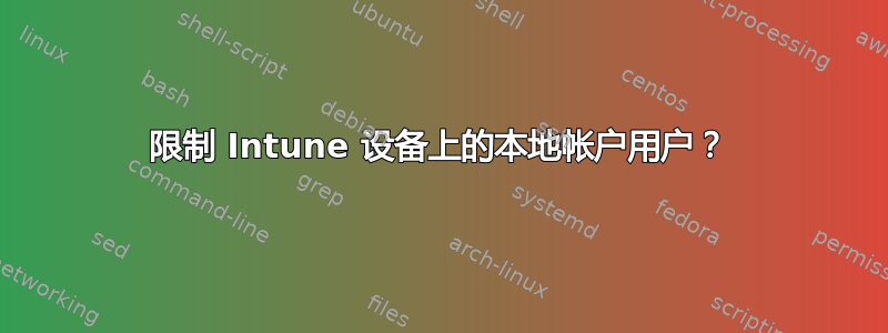 限制 Intune 设备上的本地帐户用户？