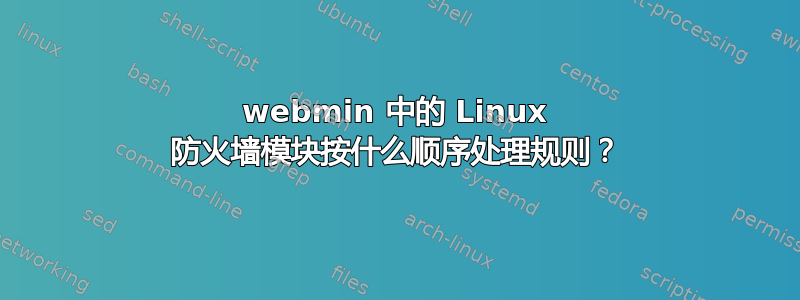 webmin 中的 Linux 防火墙模块按什么顺序处理规则？