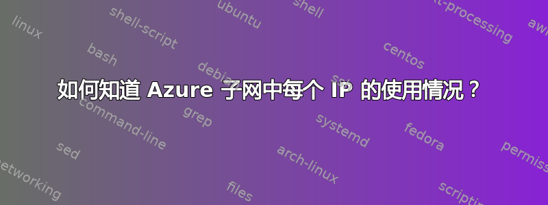 如何知道 Azure 子网中每个 IP 的使用情况？