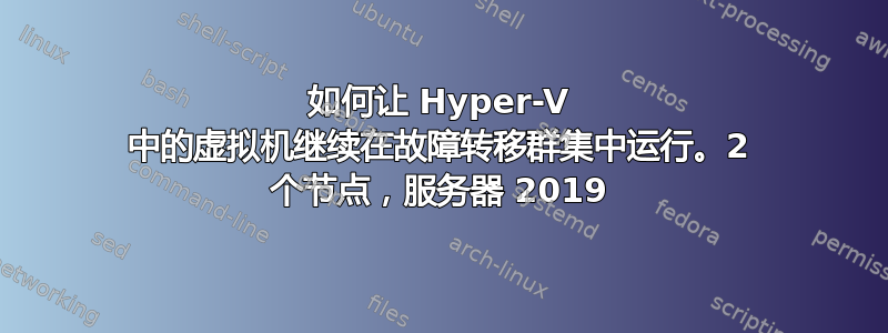 如何让 Hyper-V 中的虚拟机继续在故障转移群集中运行。2 个节点，服务器 2019