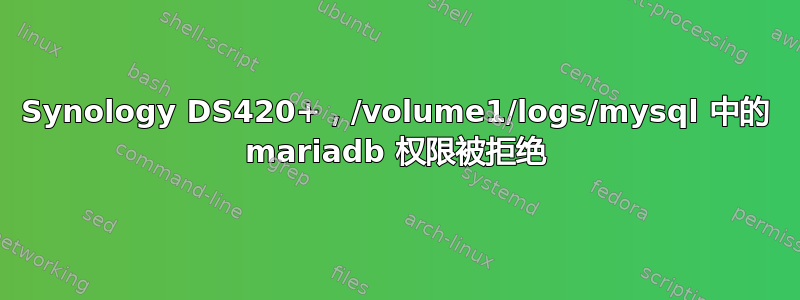 Synology DS420+，/volume1/logs/mysql 中的 mariadb 权限被拒绝