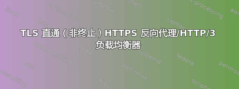 TLS 直通（非终止）HTTPS 反向代理/HTTP/3 负载均衡器