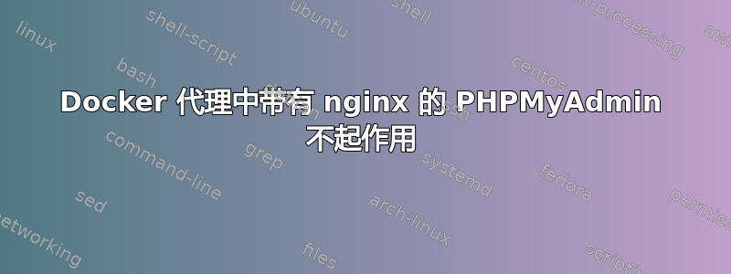 Docker 代理中带有 nginx 的 PHPMyAdmin 不起作用