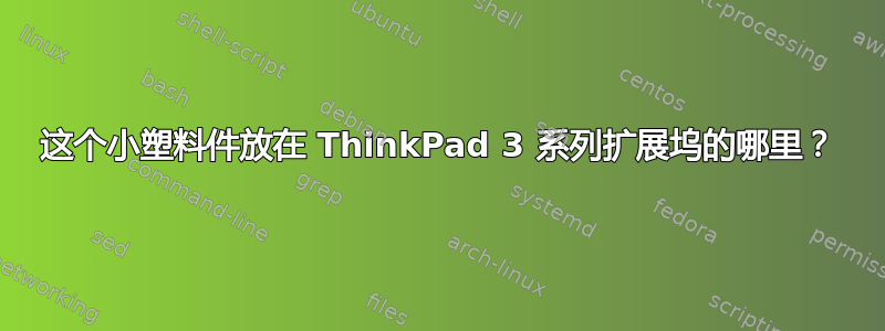 这个小塑料件放在 ThinkPad 3 系列扩展坞的哪里？