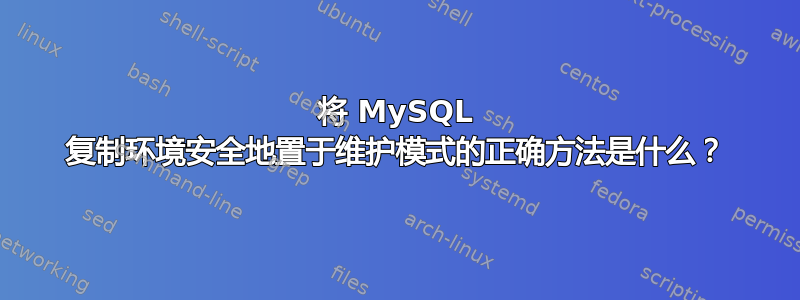 将 MySQL 复制环境安全地置于维护模式的正确方法是什么？