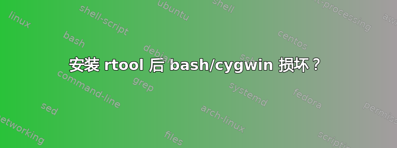 安装 rtool 后 bash/cygwin 损坏？