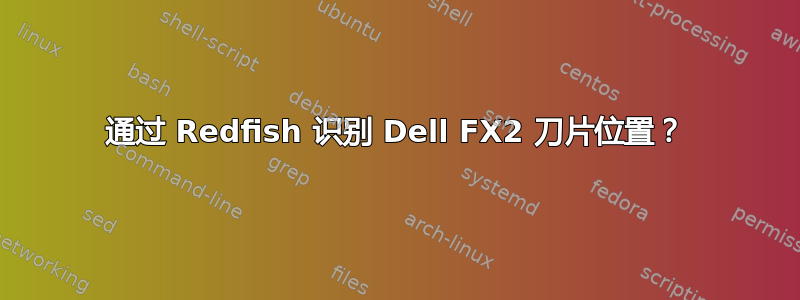 通过 Redfish 识别 Dell FX2 刀片位置？