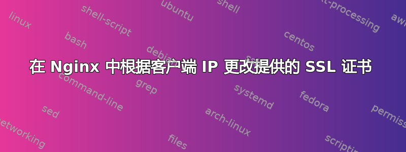 在 Nginx 中根据客户端 IP 更改提供的 SSL 证书