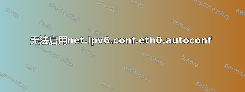 无法启用net.ipv6.conf.eth0.autoconf