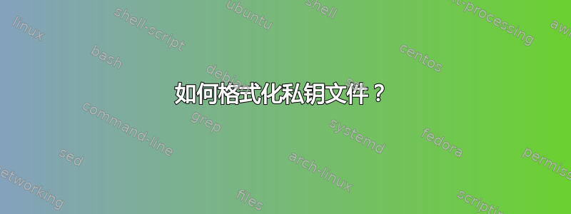 如何格式化私钥文件？