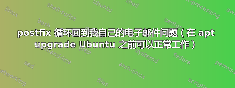 postfix 循环回到我自己的电子邮件问题（在 apt upgrade Ubuntu 之前可以正常工作）