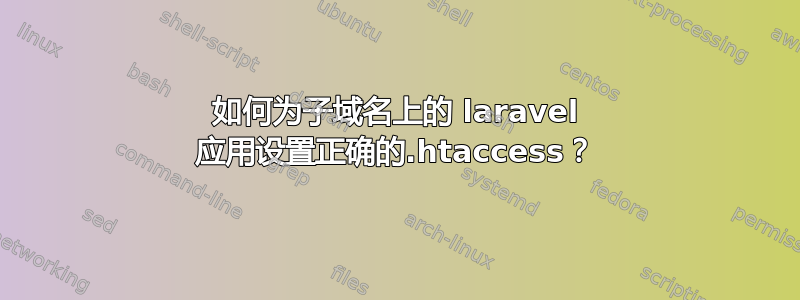 如何为子域名上的 laravel 应用设置正确的.htaccess？