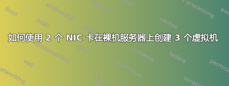 如何使用 2 个 NIC 卡在裸机服务器上创建 3 个虚拟机