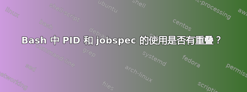 Bash 中 PID 和 jobspec 的使用是否有重叠？