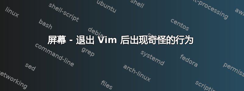 屏幕 - 退出 Vim 后出现奇怪的行为