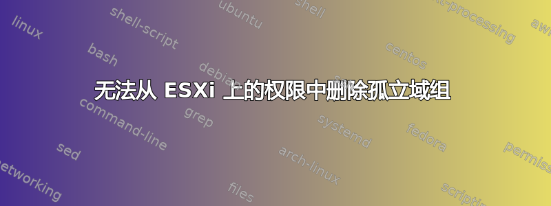 无法从 ESXi 上的权限中删除孤立域组