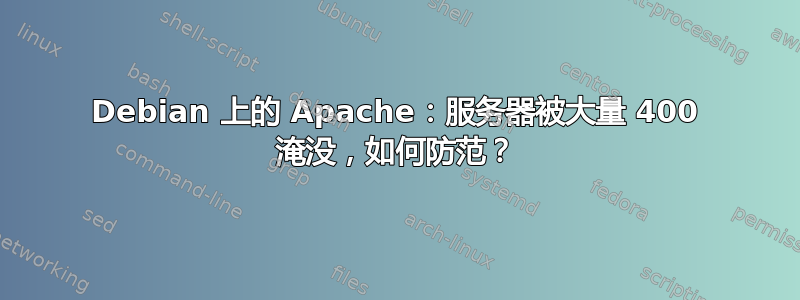 Debian 上的 Apache：服务器被大量 400 淹没，如何防范？