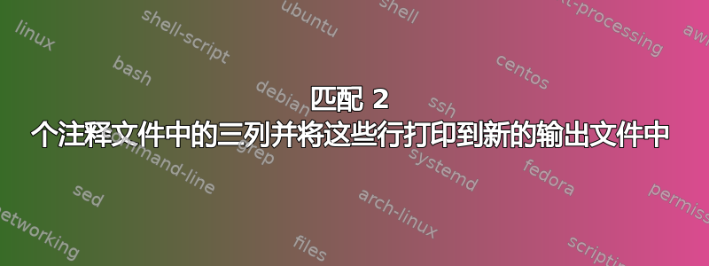 匹配 2 个注释文件中的三列并将这些行打印到新的输出文件中